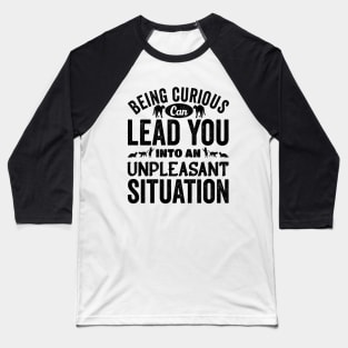 Beign Curious Can lead You Into An Unpleasant Situation Baseball T-Shirt